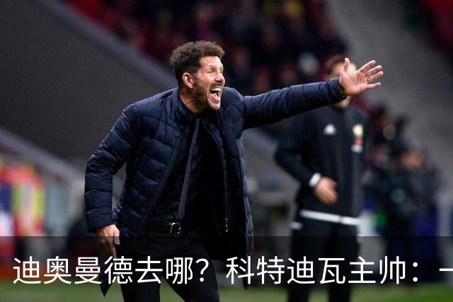 迪奥曼德去哪？科特迪瓦主帅：一会巴黎一会红军的，现在他很专注